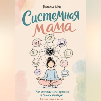 Скачать книгу Системная мама. Как совмещать материнство и самореализацию. Система жизни и дома