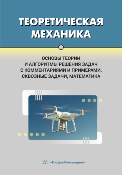 Скачать книгу Теоретическая механика. Основы теории и алгоритмы решения задач с комментариями и примерами, сквозные задачи, математика