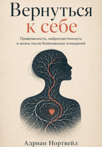 Скачать книгу Вернуться к себе. Привязанность, нейропластичность и жизнь после болезненных отношений