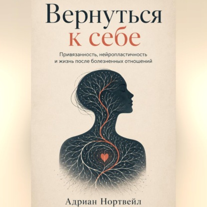 Скачать книгу Вернуться к себе. Привязанность, нейропластичность и жизнь после болезненных отношений