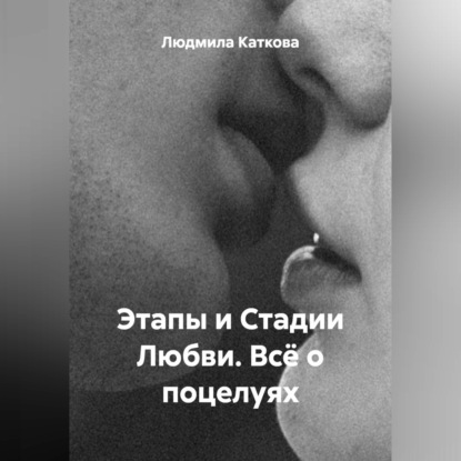 Скачать книгу Этапы и Стадии Любви. Всё о поцелуях