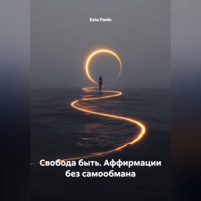 Свобода быть. Аффирмации без самообмана
