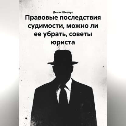 Скачать книгу Правовые последствия судимости, можно ли ее убрать, советы юриста
