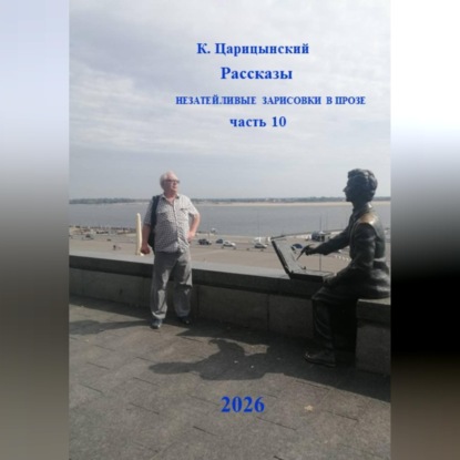 К. Царицынский Рассказы Незатейливые зарисовки в прозе Часть 10