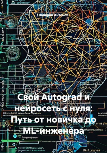 Скачать книгу Свой Autograd и нейросеть с нуля: Путь от новичка до ML-инженера