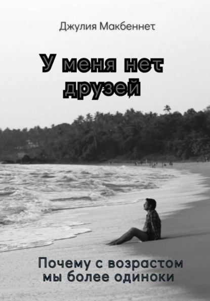 Скачать книгу У меня нет друзей. Почему с возрастом мы более одиноки