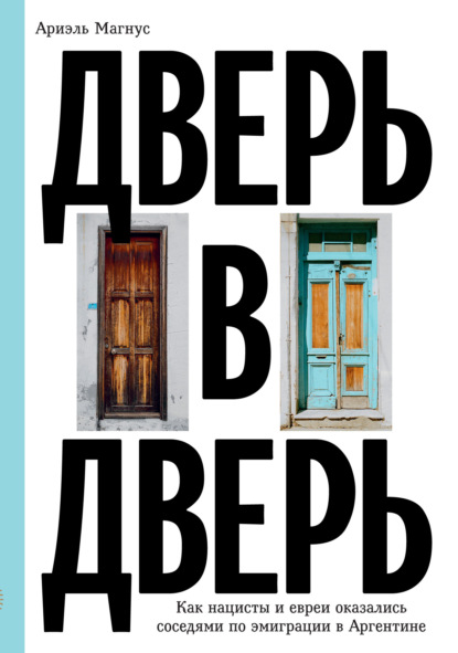 Скачать книгу Дверь в дверь. Как нацисты и евреи оказались соседями по эмиграции в Аргентине