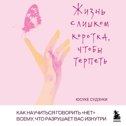 Скачать книгу Жизнь слишком коротка, чтобы терпеть. Как научиться говорить «нет» всему, что разрушает вас изнутри