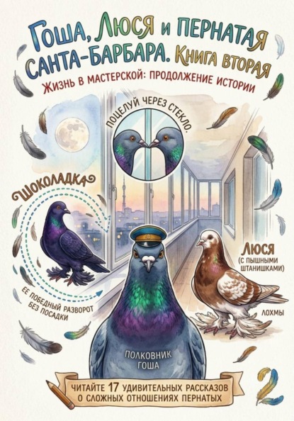 Гоша, Люся и пернатая санта-барбара. Жизнь в мастерской: продолжение истории. Книга вторая.