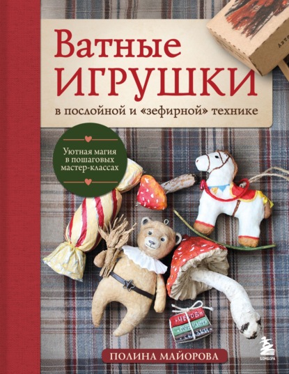 Ватные игрушки в послойной и «зефирной» технике. Уютная магия в пошаговых мастер-классах