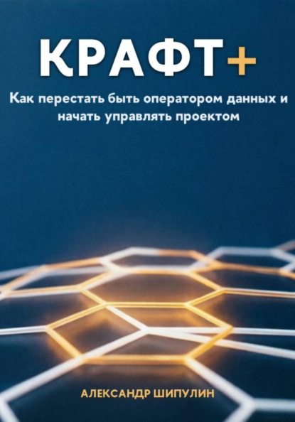Скачать книгу Крафт+. Как перестать быть оператором данных и начать управлять проектом