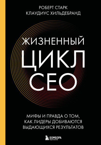 Скачать книгу Жизненный цикл CEO. Мифы и правда о том, как лидеры добиваются выдающихся результатов