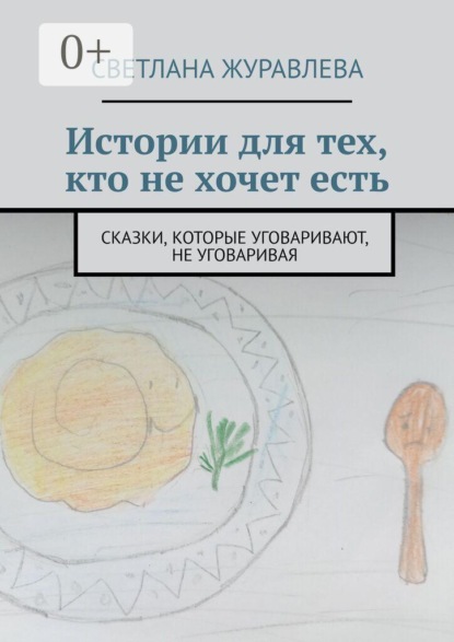 Скачать книгу Истории для тех, кто не хочет есть. Сказки, которые уговаривают, не уговаривая