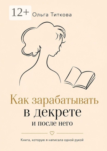 Скачать книгу Как зарабатывать в декрете и после него. Книга, которую я написала одной рукой