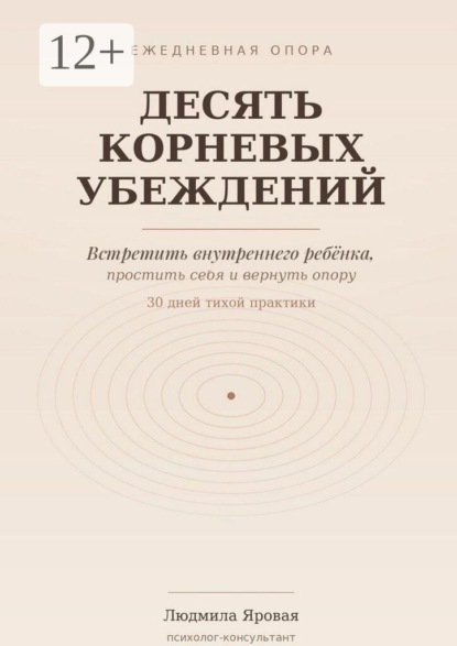 Скачать книгу Десять корневых убеждений. Встретить внутреннего ребёнка, простить себя и вернуть опору. 30 дней тихой практики