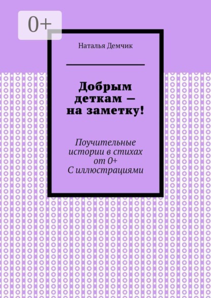 Скачать книгу Добрым деткам — на заметку! Поучительные истории в стихах от 0+ с иллюстрациями