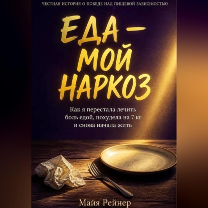 Скачать книгу Еда — мой наркоз. Как я перестала лечить боль едой, похудела на 7 кг и снова начала жить