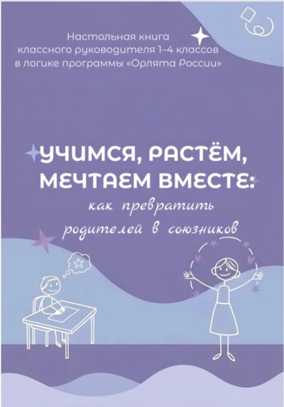 Скачать книгу Учимся, растем, мечтаем вместе: как превратить родителей в союзников. Настольная книга классного руководителя 1-4 классов в логике программы « Орлята России»