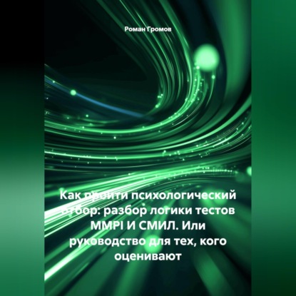 Скачать книгу КАК ПРОЙТИ ПСИХОЛОГИЧЕСКИЙ ОТБОР: РАЗБОР ЛОГИКИ ТЕСТОВ MMPI И СМИЛ. Или руководство для тех, кого оценивают