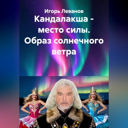Скачать книгу Кандалакша - место силы. Образ солнечного ветра
