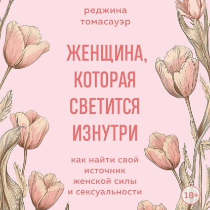 Скачать книгу Женщина, которая светится изнутри. Как найти свой источник женской силы и сексуальности