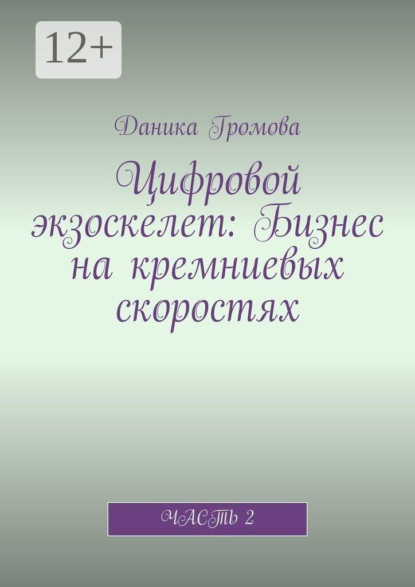 Скачать книгу Цифровой экзоскелет: Бизнес на кремниевых скоростях. Часть 2