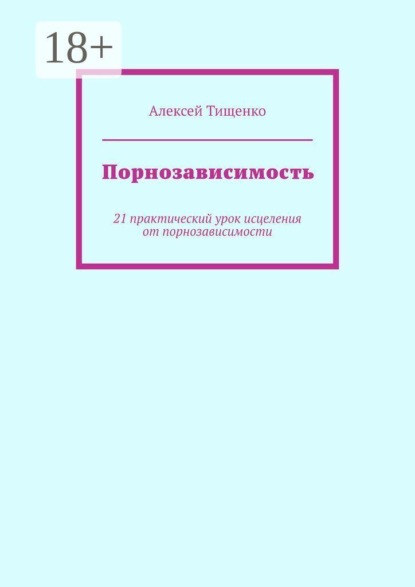Скачать книгу Порнозависимость. 21 практический урок исцеления от порнозависимости