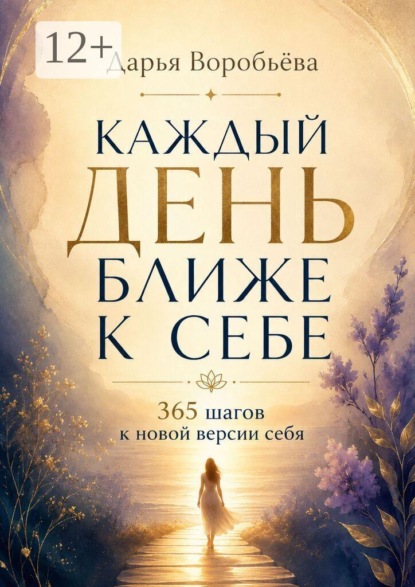 Скачать книгу Каждый день ближе к себе. 365 шагов к новой версии себя. 365 шагов к внутренней опоре и жизни в согласии с собой