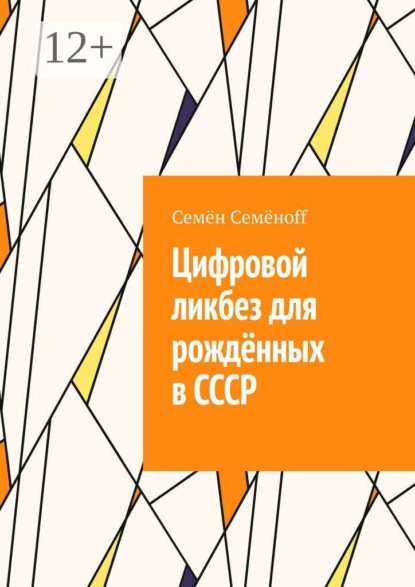 Скачать книгу Цифровой ликбез для рождённых в СССР. Как подружиться со смартфоном, не бояться интернета и перестать звонить внуку с вопросом «куда нажимать?»