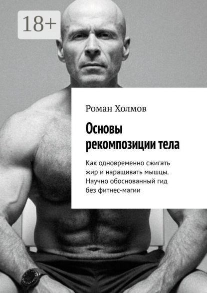 Скачать книгу Основы рекомпозиции тела. Как одновременно сжигать жир и наращивать мышцы. Научно обоснованный гид без фитнес-магии