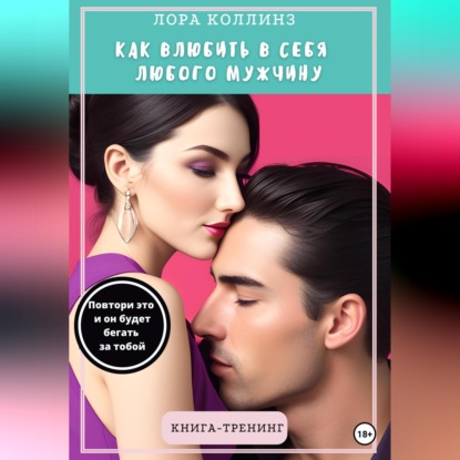 Скачать книгу Как влюбить в себя любого мужчину. Повтори это, и он будет бегать за тобой. Книга-тренинг