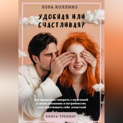 Скачать книгу Удобная или счастливая? Как  правильно говорить с мужчиной о своих желаниях и потребностях и не чувствовать себя эгоисткой