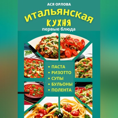 Скачать книгу Итальянская кухня: первые блюда. Паста, ризотто, супы, бульоны и полента