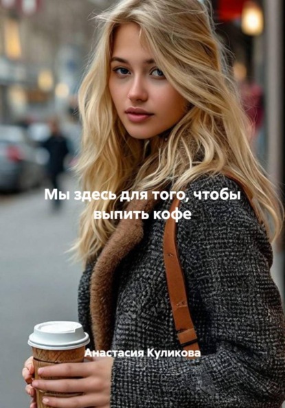Мы здесь для того, чтобы выпить кофе