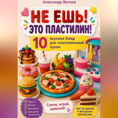Скачать книгу «НЕ ЕШЬ! ЭТО ПЛАСТИЛИН! 10 вкусных блюд для пластилиновой кухни»