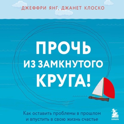 Скачать книгу Прочь из замкнутого круга! Как оставить проблемы в прошлом и впустить в свою жизнь счастье