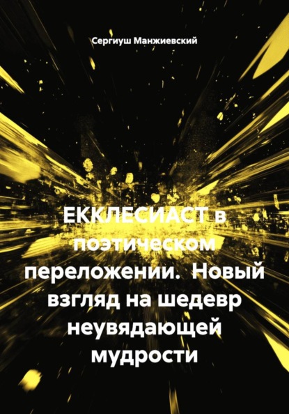 Скачать книгу ЕККЛЕСИАСТ в поэтическом переложении.  Новый взгляд на шедевр неувядающей мудрости