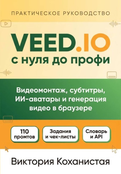 Скачать книгу VEED.IO с нуля до профи. С готовыми промтами для работы, учёбы и жизни.