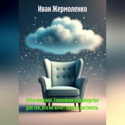 Анти-коучинг. Спокойное руководство для тех, кто не хочет ничего достигать.