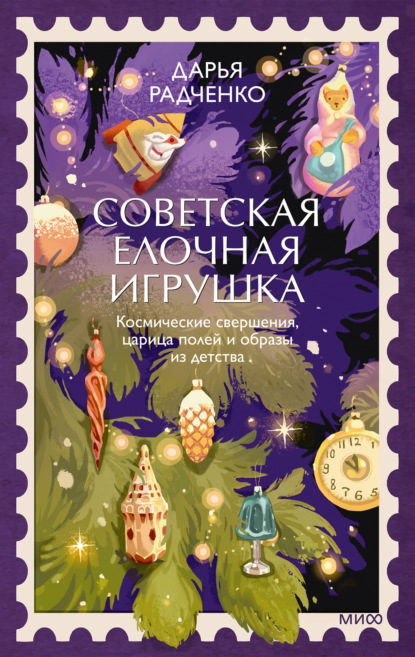 Скачать книгу Советская елочная игрушка. Космические свершения, царица полей и образы из детства