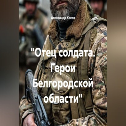 Скачать книгу "Отец солдата. Герои Белгородской области"