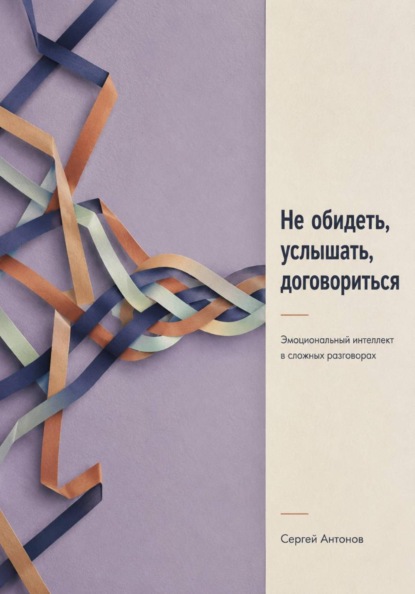Скачать книгу Не обидеть, услышать, договориться. Эмоциональный интеллект в сложных разговорах