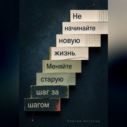 Скачать книгу Не начинайте новую жизнь. Меняйте старую шаг за шагом
