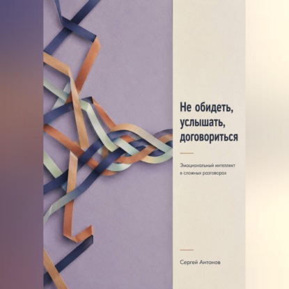 Скачать книгу Не обидеть, услышать, договориться. Эмоциональный интеллект в сложных разговорах