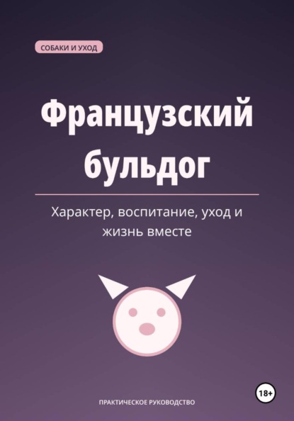 Скачать книгу Французский бульдог. Характер, воспитание, уход и жизнь вместе
