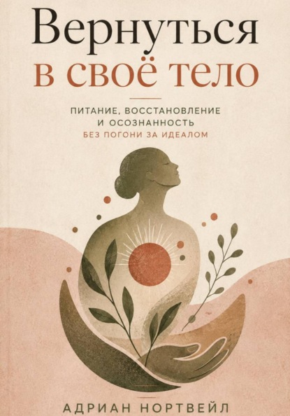 Скачать книгу Вернуться в своё тело. Питание, восстановление и осознанность без погони за идеалом