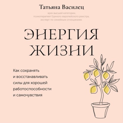 Энергия жизни. Как сохранять и восстанавливать силы для хорошей работоспособности и самочувствия