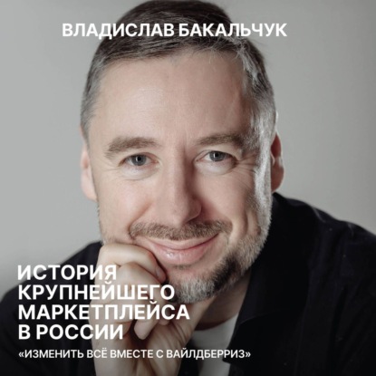 Скачать книгу История крупнейшего маркетплейса в России. Изменить всё вместе с Вайлдберриз