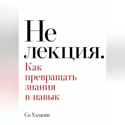 Скачать книгу Не лекция. Как превращать знания в навык