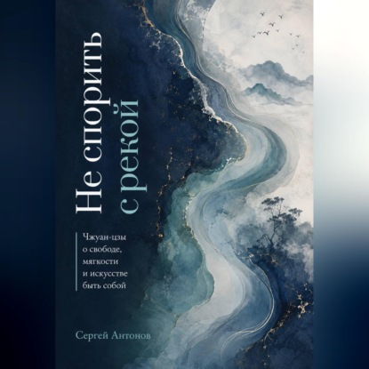 Скачать книгу Не спорить с рекой. Чжуан-цзы о свободе, мягкости и искусстве быть собой